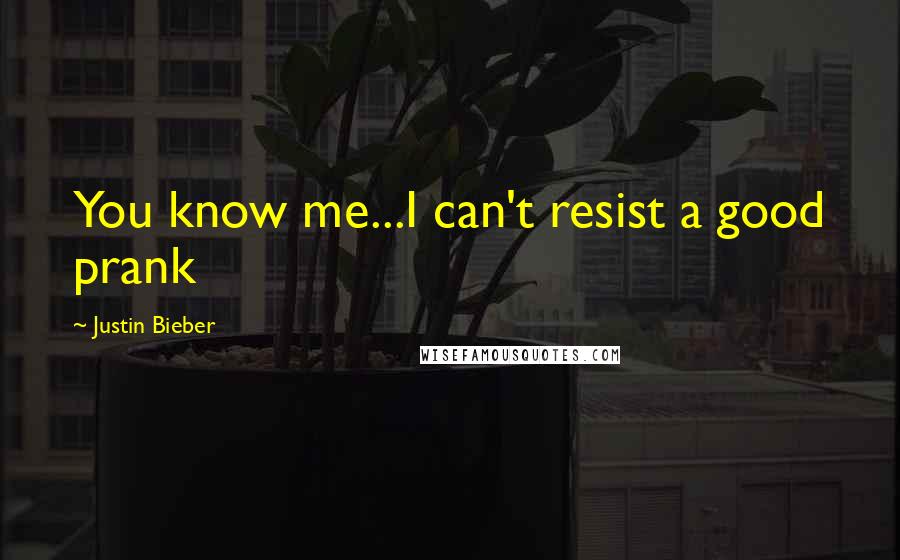 Justin Bieber Quotes: You know me...I can't resist a good prank