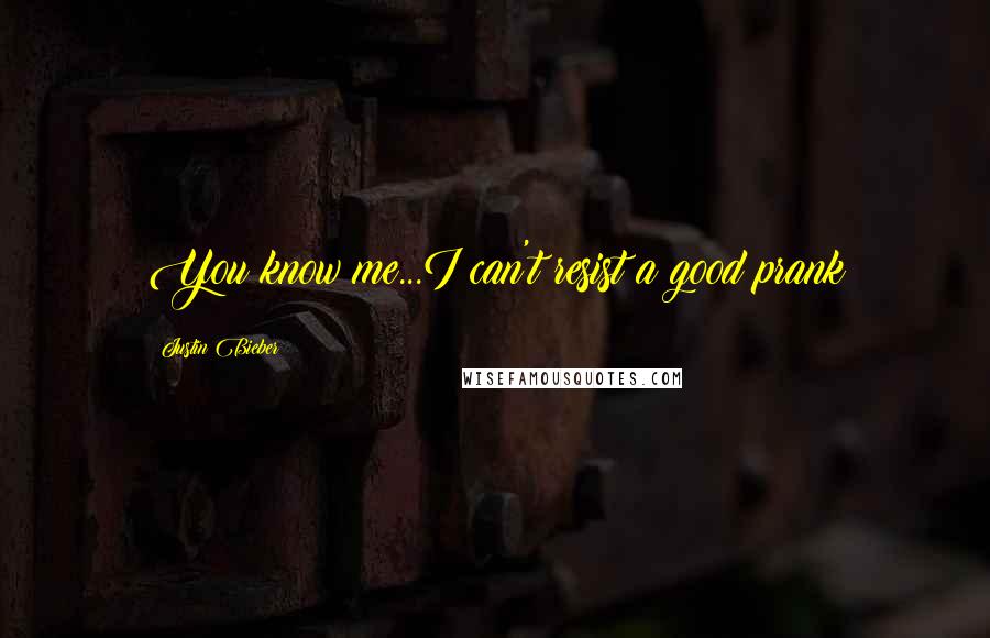 Justin Bieber Quotes: You know me...I can't resist a good prank