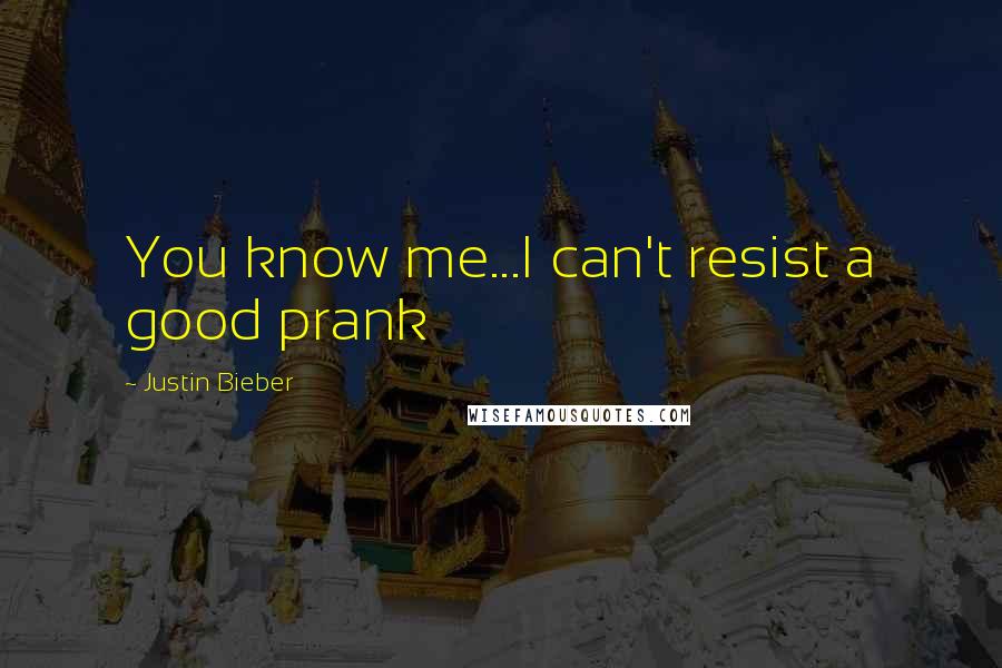 Justin Bieber Quotes: You know me...I can't resist a good prank