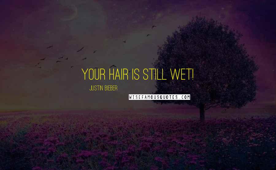 Justin Bieber Quotes: Your hair is still wet!