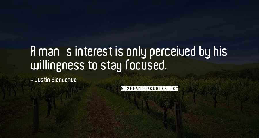 Justin Bienvenue Quotes: A man's interest is only perceived by his willingness to stay focused.