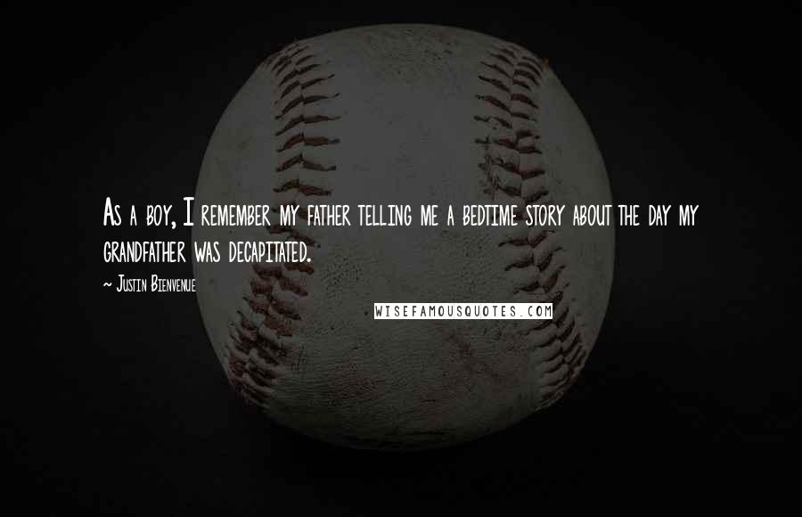 Justin Bienvenue Quotes: As a boy, I remember my father telling me a bedtime story about the day my grandfather was decapitated.