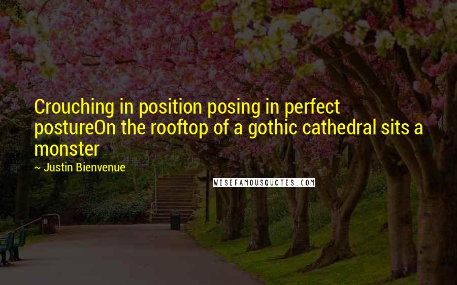 Justin Bienvenue Quotes: Crouching in position posing in perfect postureOn the rooftop of a gothic cathedral sits a monster