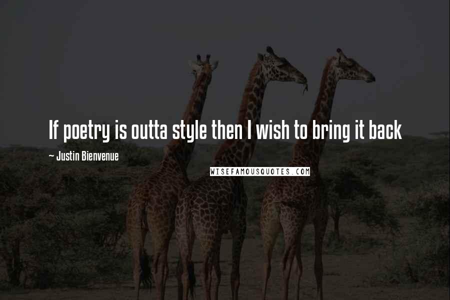 Justin Bienvenue Quotes: If poetry is outta style then I wish to bring it back