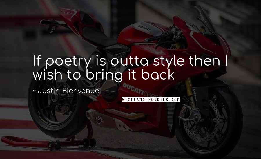 Justin Bienvenue Quotes: If poetry is outta style then I wish to bring it back