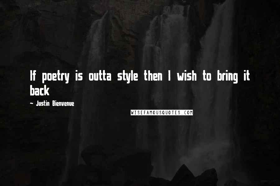 Justin Bienvenue Quotes: If poetry is outta style then I wish to bring it back