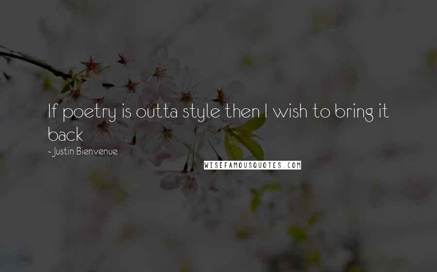 Justin Bienvenue Quotes: If poetry is outta style then I wish to bring it back