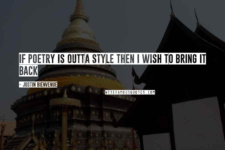 Justin Bienvenue Quotes: If poetry is outta style then I wish to bring it back