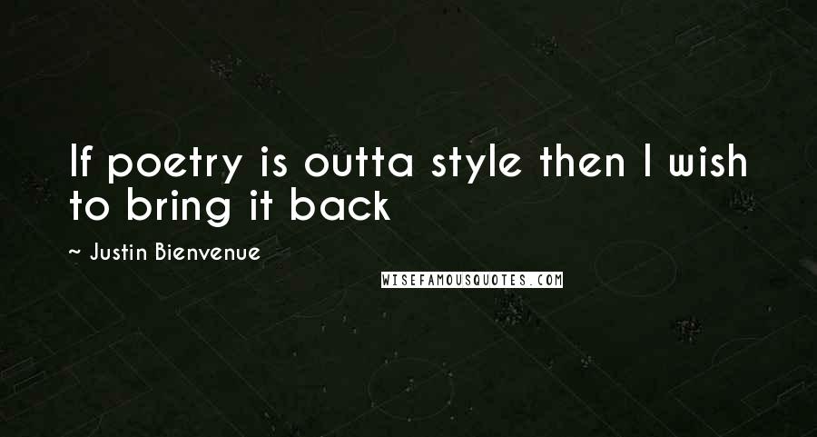 Justin Bienvenue Quotes: If poetry is outta style then I wish to bring it back