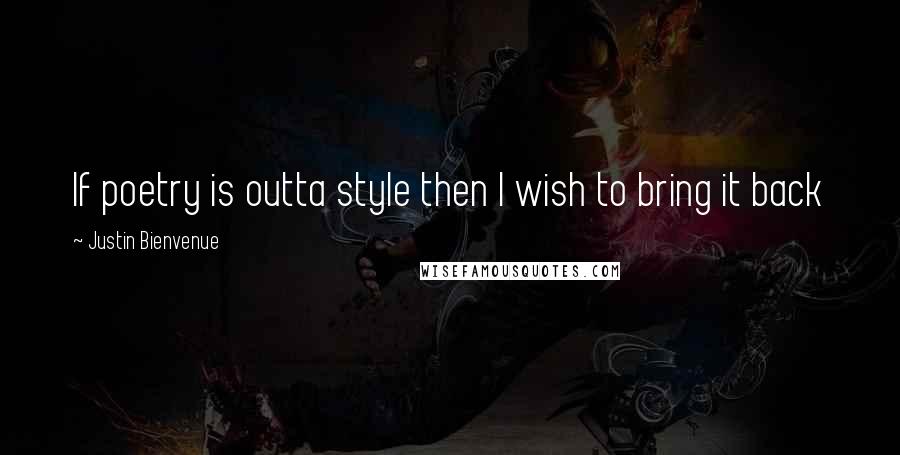 Justin Bienvenue Quotes: If poetry is outta style then I wish to bring it back