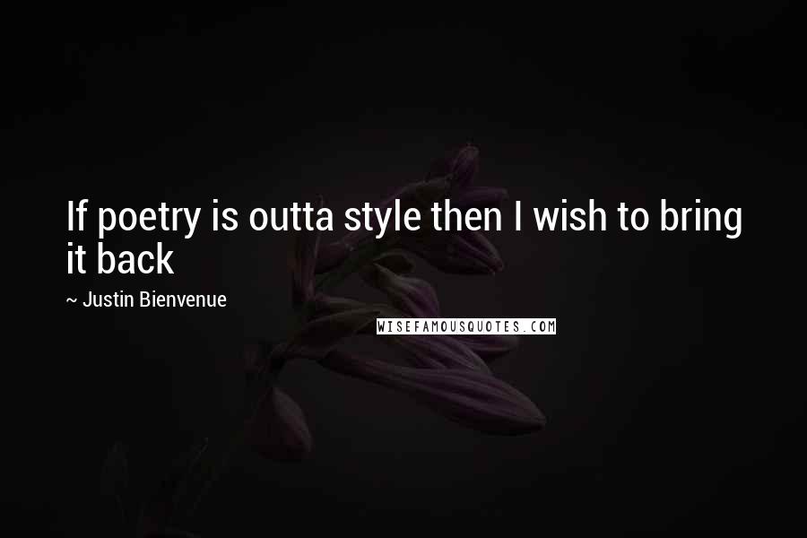 Justin Bienvenue Quotes: If poetry is outta style then I wish to bring it back