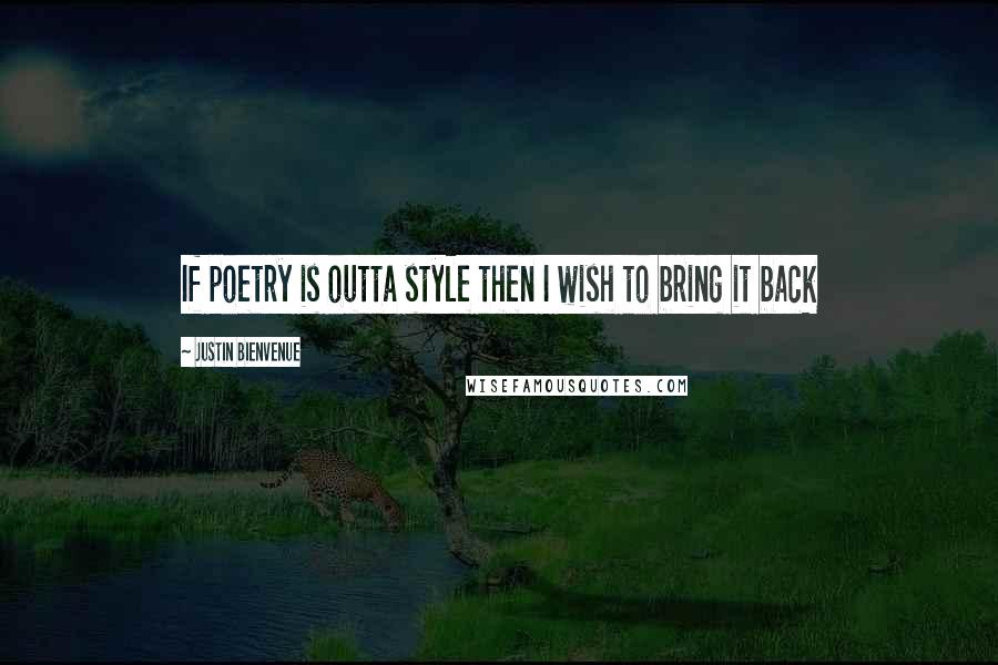 Justin Bienvenue Quotes: If poetry is outta style then I wish to bring it back