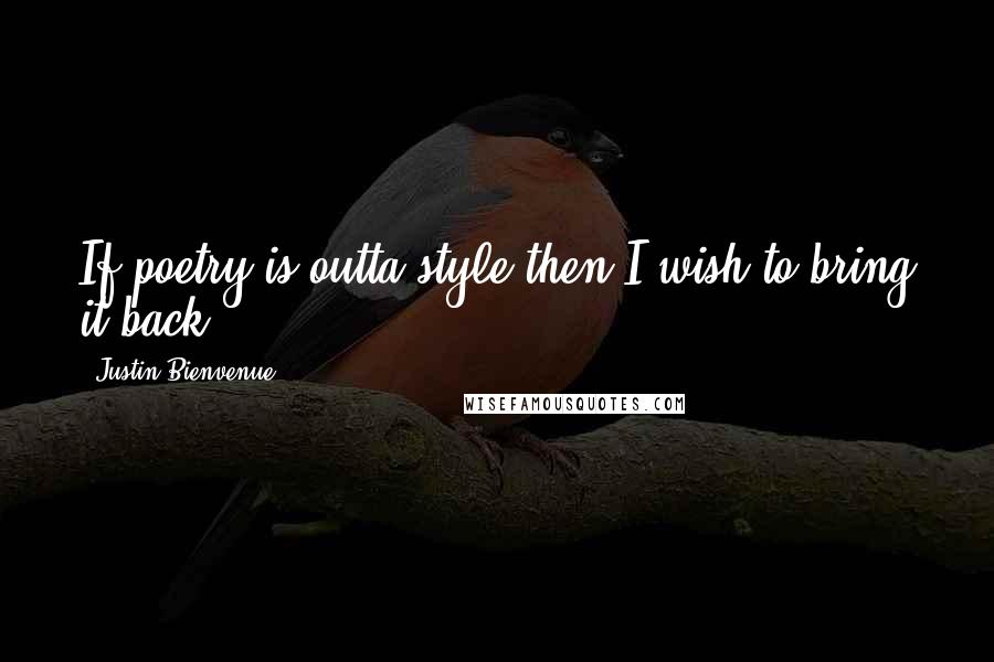 Justin Bienvenue Quotes: If poetry is outta style then I wish to bring it back