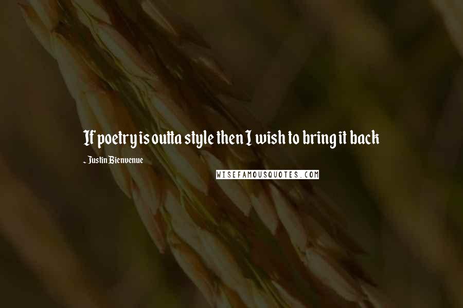 Justin Bienvenue Quotes: If poetry is outta style then I wish to bring it back