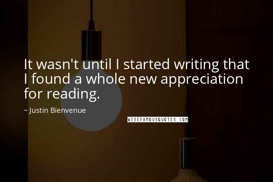 Justin Bienvenue Quotes: It wasn't until I started writing that I found a whole new appreciation for reading.