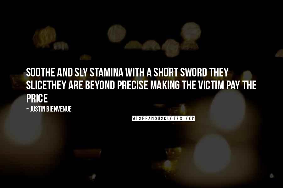 Justin Bienvenue Quotes: Soothe and sly stamina with a short sword they sliceThey are beyond precise making the victim pay the price