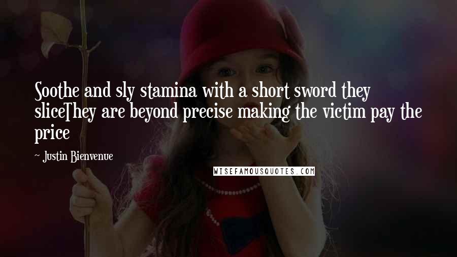 Justin Bienvenue Quotes: Soothe and sly stamina with a short sword they sliceThey are beyond precise making the victim pay the price
