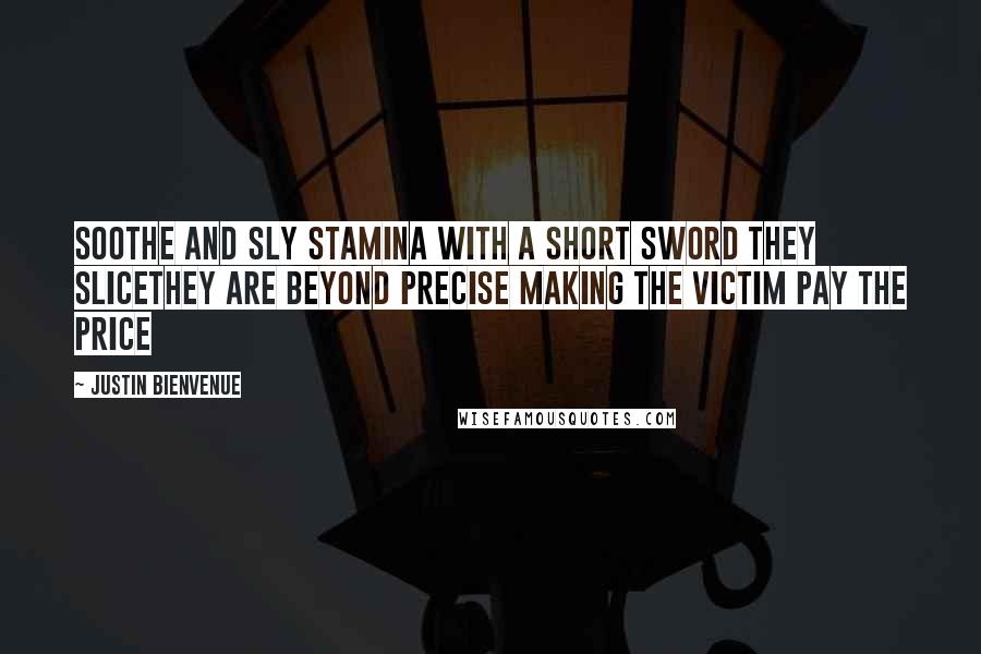 Justin Bienvenue Quotes: Soothe and sly stamina with a short sword they sliceThey are beyond precise making the victim pay the price