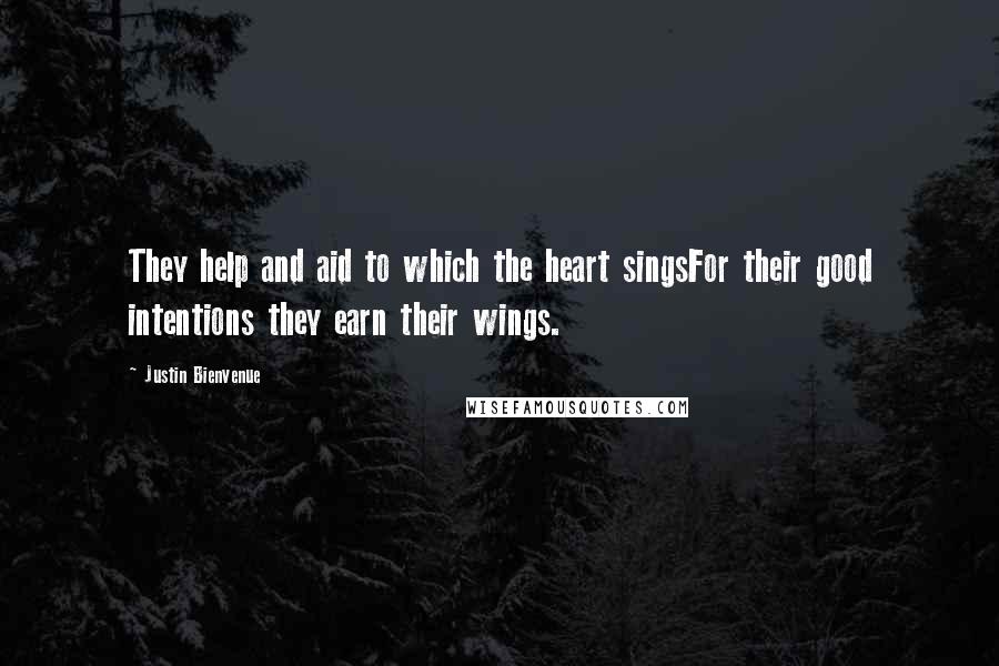 Justin Bienvenue Quotes: They help and aid to which the heart singsFor their good intentions they earn their wings.