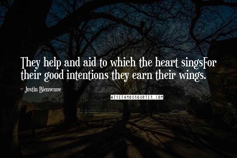 Justin Bienvenue Quotes: They help and aid to which the heart singsFor their good intentions they earn their wings.