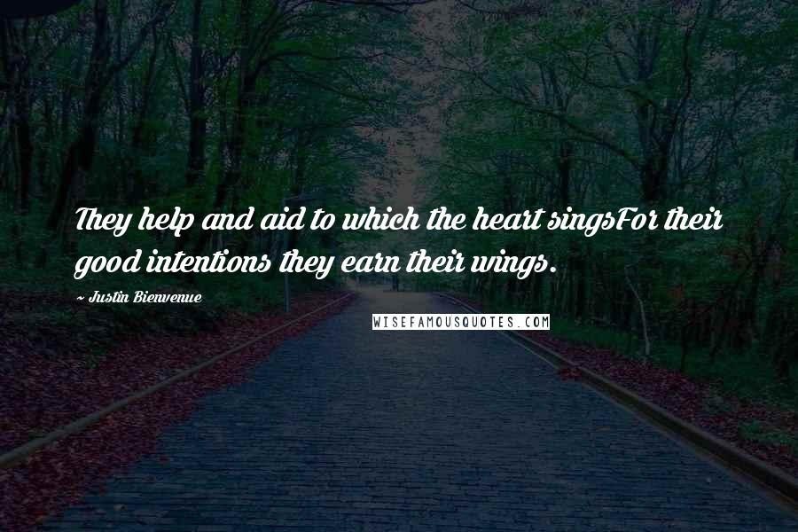 Justin Bienvenue Quotes: They help and aid to which the heart singsFor their good intentions they earn their wings.