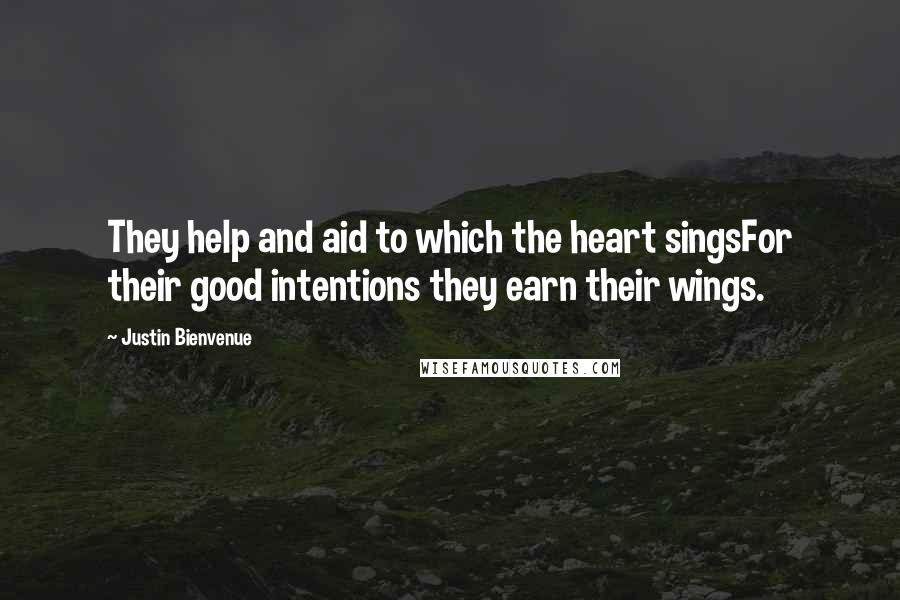 Justin Bienvenue Quotes: They help and aid to which the heart singsFor their good intentions they earn their wings.