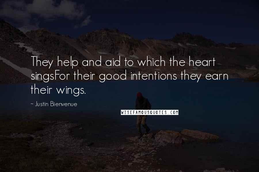 Justin Bienvenue Quotes: They help and aid to which the heart singsFor their good intentions they earn their wings.