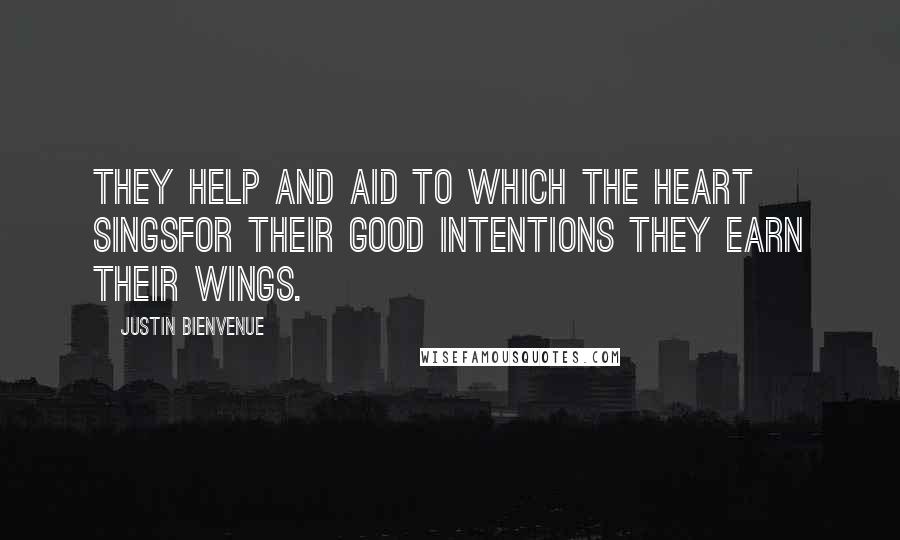 Justin Bienvenue Quotes: They help and aid to which the heart singsFor their good intentions they earn their wings.