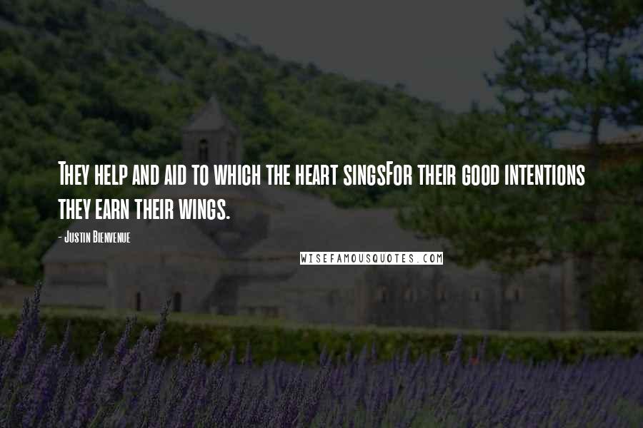 Justin Bienvenue Quotes: They help and aid to which the heart singsFor their good intentions they earn their wings.