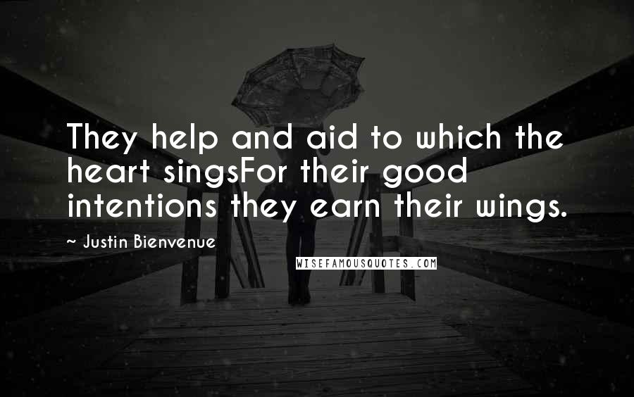 Justin Bienvenue Quotes: They help and aid to which the heart singsFor their good intentions they earn their wings.