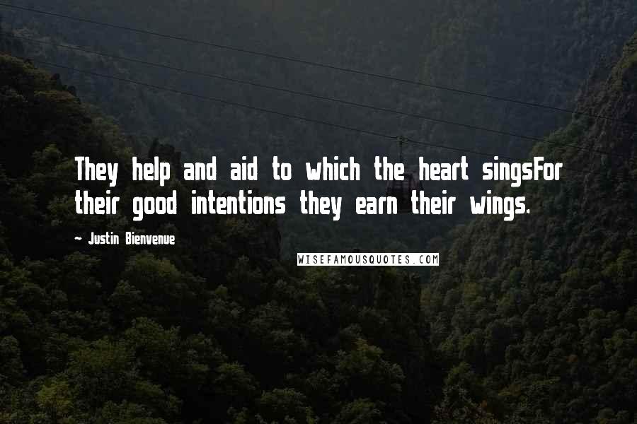 Justin Bienvenue Quotes: They help and aid to which the heart singsFor their good intentions they earn their wings.