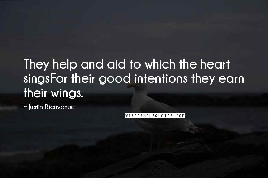 Justin Bienvenue Quotes: They help and aid to which the heart singsFor their good intentions they earn their wings.