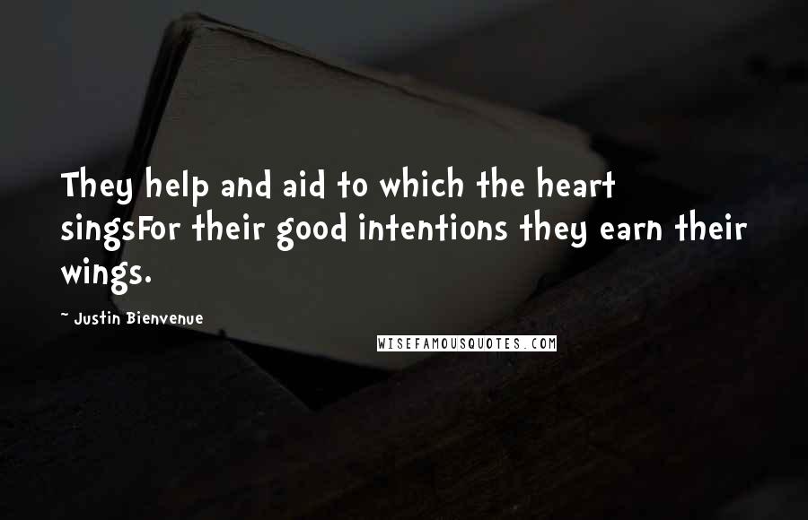 Justin Bienvenue Quotes: They help and aid to which the heart singsFor their good intentions they earn their wings.