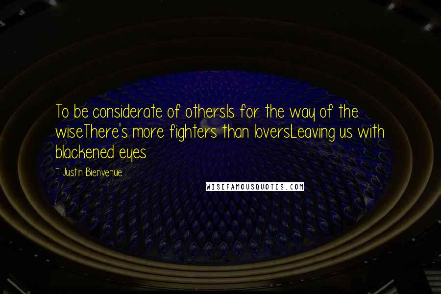 Justin Bienvenue Quotes: To be considerate of othersIs for the way of the wiseThere's more fighters than loversLeaving us with blackened eyes