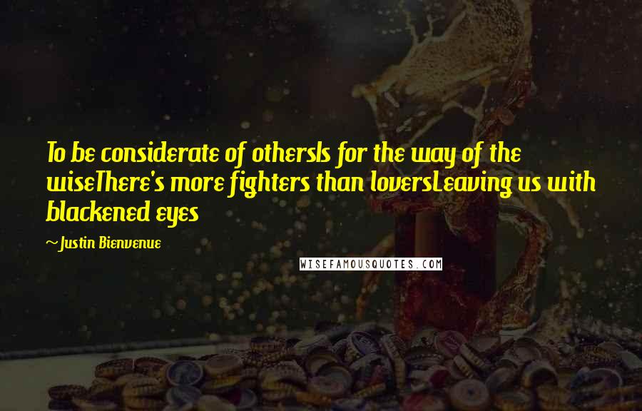 Justin Bienvenue Quotes: To be considerate of othersIs for the way of the wiseThere's more fighters than loversLeaving us with blackened eyes