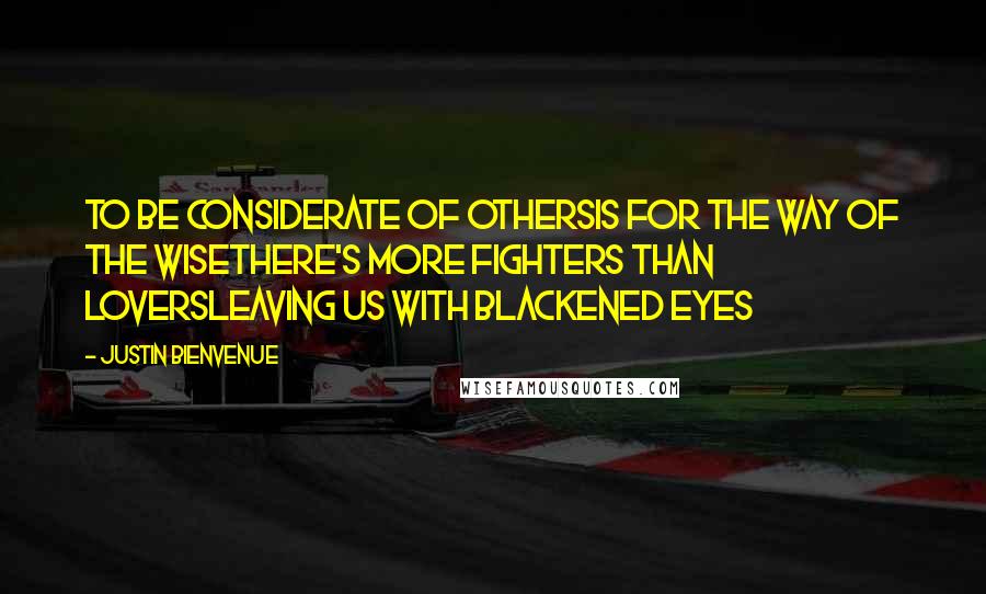 Justin Bienvenue Quotes: To be considerate of othersIs for the way of the wiseThere's more fighters than loversLeaving us with blackened eyes