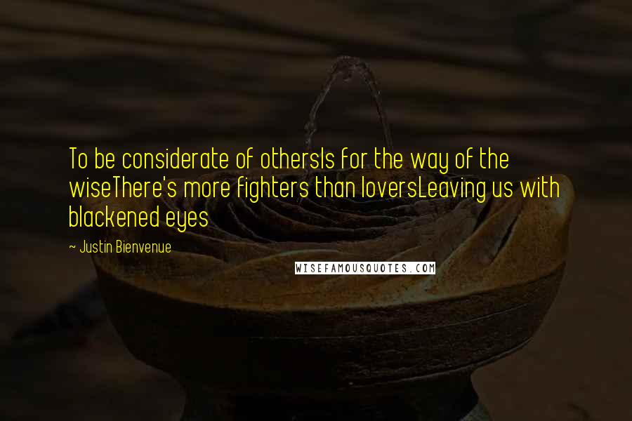 Justin Bienvenue Quotes: To be considerate of othersIs for the way of the wiseThere's more fighters than loversLeaving us with blackened eyes