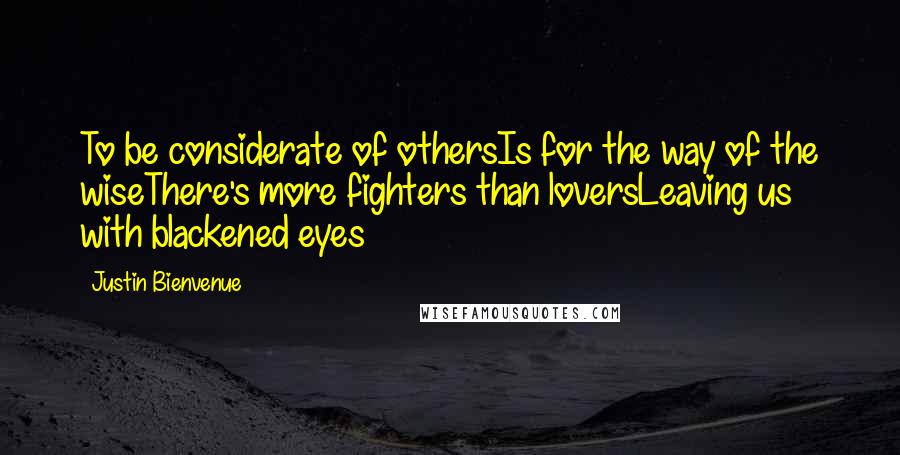 Justin Bienvenue Quotes: To be considerate of othersIs for the way of the wiseThere's more fighters than loversLeaving us with blackened eyes