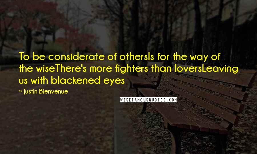 Justin Bienvenue Quotes: To be considerate of othersIs for the way of the wiseThere's more fighters than loversLeaving us with blackened eyes