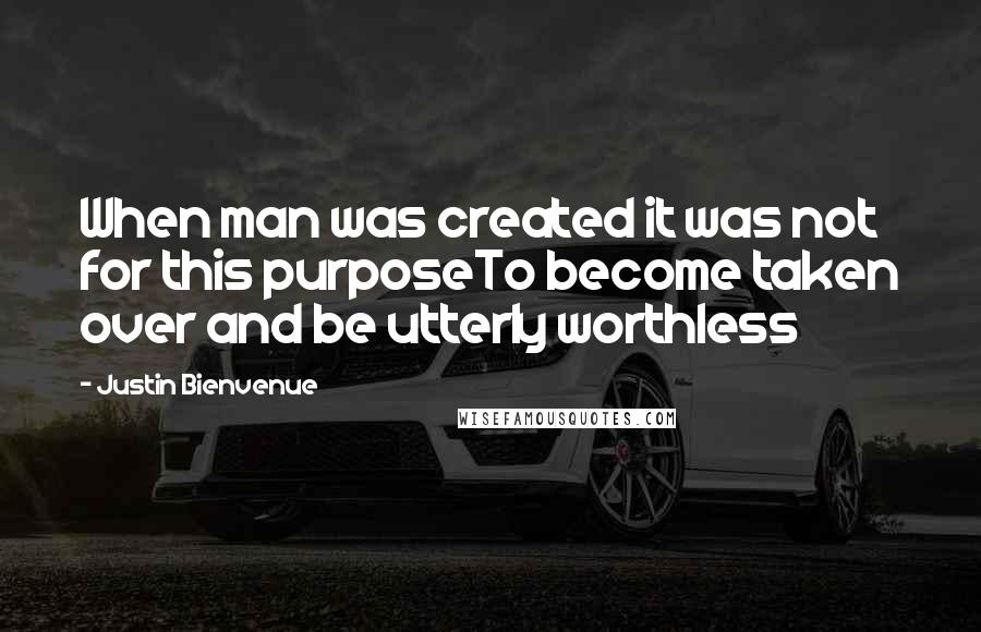 Justin Bienvenue Quotes: When man was created it was not for this purposeTo become taken over and be utterly worthless