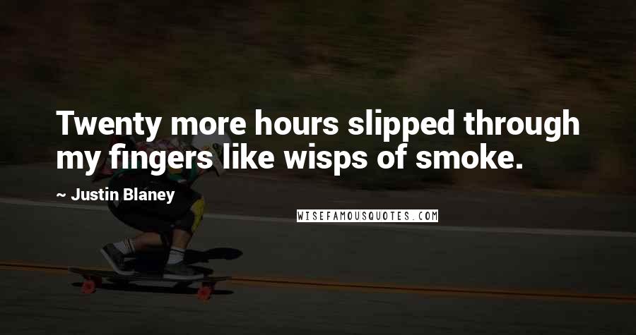 Justin Blaney Quotes: Twenty more hours slipped through my fingers like wisps of smoke.