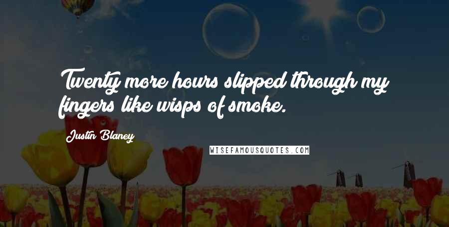 Justin Blaney Quotes: Twenty more hours slipped through my fingers like wisps of smoke.