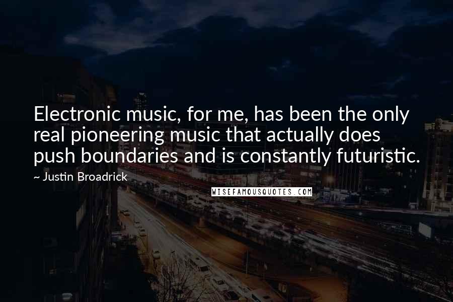 Justin Broadrick Quotes: Electronic music, for me, has been the only real pioneering music that actually does push boundaries and is constantly futuristic.