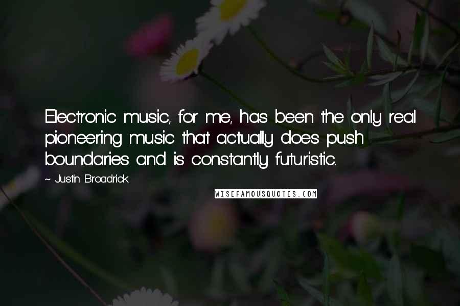 Justin Broadrick Quotes: Electronic music, for me, has been the only real pioneering music that actually does push boundaries and is constantly futuristic.