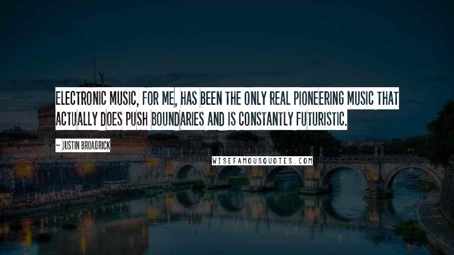 Justin Broadrick Quotes: Electronic music, for me, has been the only real pioneering music that actually does push boundaries and is constantly futuristic.