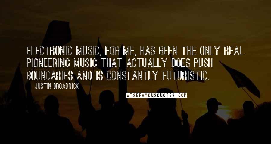 Justin Broadrick Quotes: Electronic music, for me, has been the only real pioneering music that actually does push boundaries and is constantly futuristic.