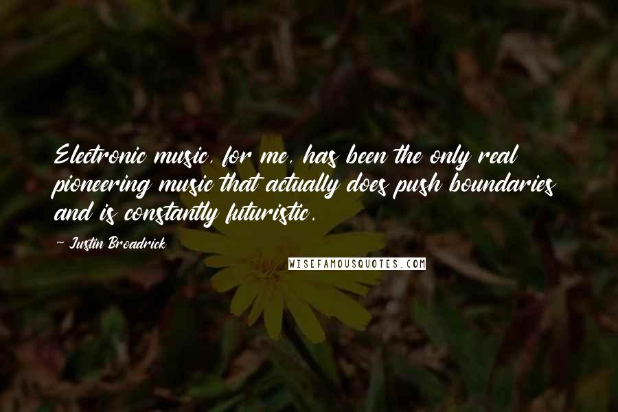 Justin Broadrick Quotes: Electronic music, for me, has been the only real pioneering music that actually does push boundaries and is constantly futuristic.