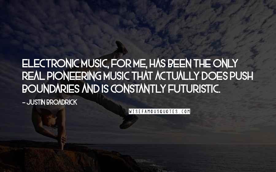 Justin Broadrick Quotes: Electronic music, for me, has been the only real pioneering music that actually does push boundaries and is constantly futuristic.