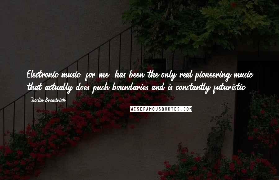 Justin Broadrick Quotes: Electronic music, for me, has been the only real pioneering music that actually does push boundaries and is constantly futuristic.
