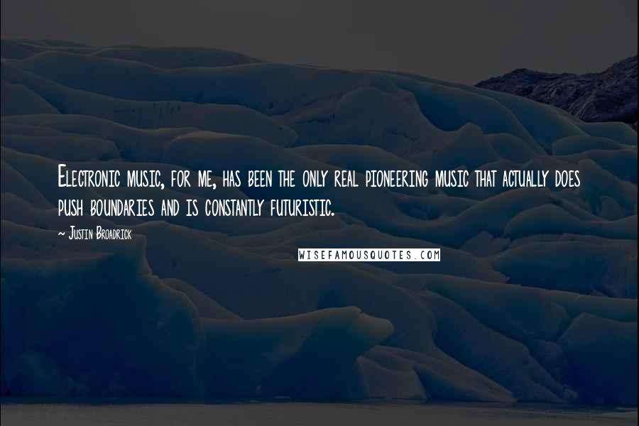 Justin Broadrick Quotes: Electronic music, for me, has been the only real pioneering music that actually does push boundaries and is constantly futuristic.